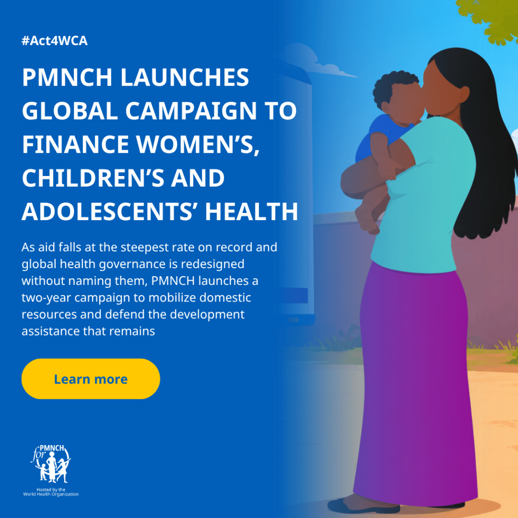 PMNCH launches Global Campaign to finance women’s, children’s and adolescents’ health PMNCH launches Global Campaign to finance women’s, children’s and adolescents’ health